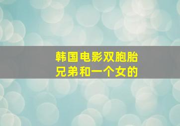 韩国电影双胞胎兄弟和一个女的