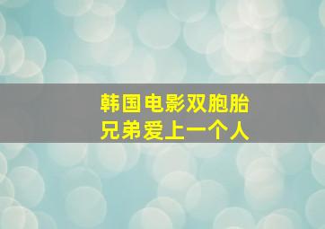 韩国电影双胞胎兄弟爱上一个人