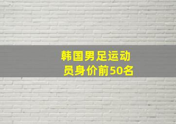 韩国男足运动员身价前50名