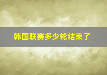 韩国联赛多少轮结束了