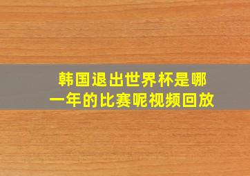 韩国退出世界杯是哪一年的比赛呢视频回放