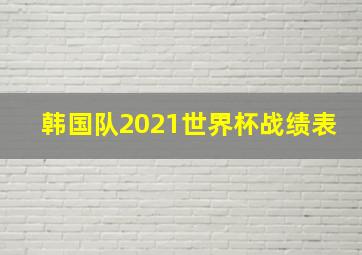 韩国队2021世界杯战绩表