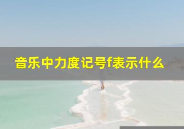 音乐中力度记号f表示什么