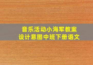 音乐活动小海军教案设计意图中班下册语文