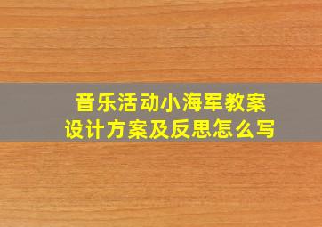 音乐活动小海军教案设计方案及反思怎么写