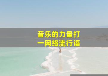 音乐的力量打一网络流行语