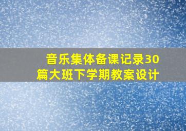 音乐集体备课记录30篇大班下学期教案设计