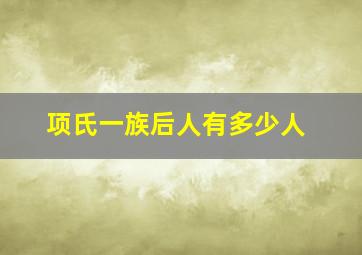 项氏一族后人有多少人