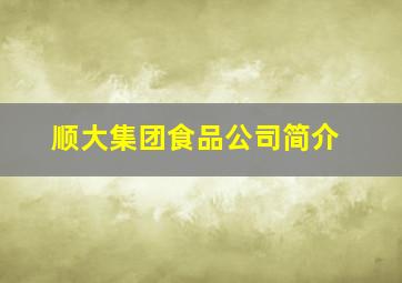 顺大集团食品公司简介