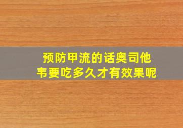 预防甲流的话奥司他韦要吃多久才有效果呢