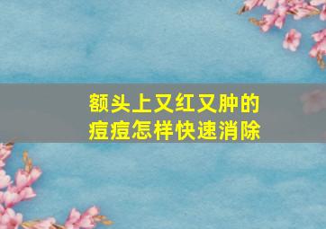 额头上又红又肿的痘痘怎样快速消除