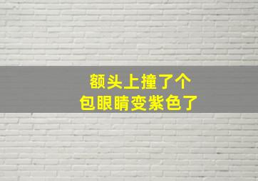 额头上撞了个包眼睛变紫色了