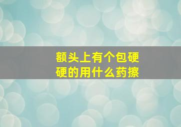 额头上有个包硬硬的用什么药擦