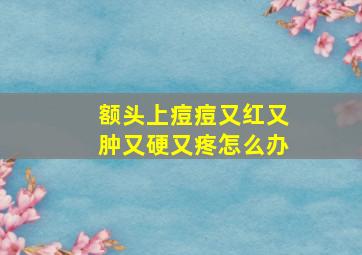 额头上痘痘又红又肿又硬又疼怎么办