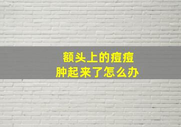 额头上的痘痘肿起来了怎么办