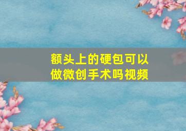 额头上的硬包可以做微创手术吗视频