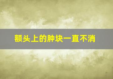 额头上的肿块一直不消