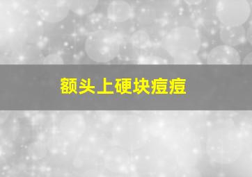 额头上硬块痘痘