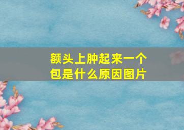 额头上肿起来一个包是什么原因图片