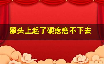 额头上起了硬疙瘩不下去