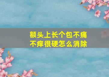 额头上长个包不痛不痒很硬怎么消除