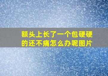 额头上长了一个包硬硬的还不痛怎么办呢图片