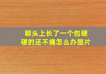 额头上长了一个包硬硬的还不痛怎么办图片