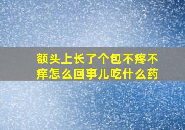 额头上长了个包不疼不痒怎么回事儿吃什么药