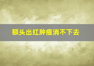 额头出红肿痘消不下去