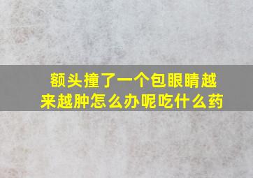 额头撞了一个包眼睛越来越肿怎么办呢吃什么药