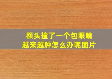 额头撞了一个包眼睛越来越肿怎么办呢图片