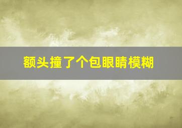 额头撞了个包眼睛模糊