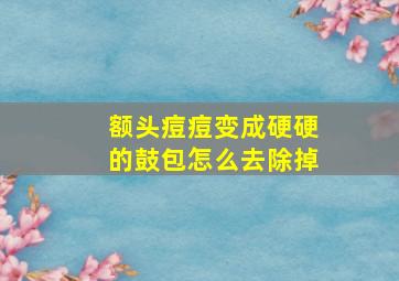 额头痘痘变成硬硬的鼓包怎么去除掉