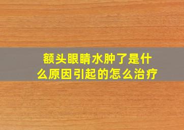 额头眼睛水肿了是什么原因引起的怎么治疗