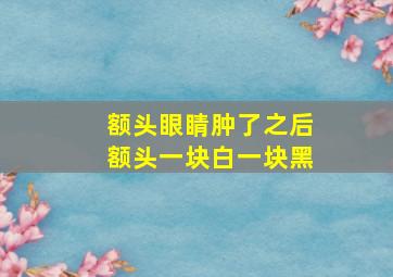 额头眼睛肿了之后额头一块白一块黑