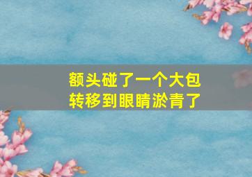 额头碰了一个大包转移到眼睛淤青了