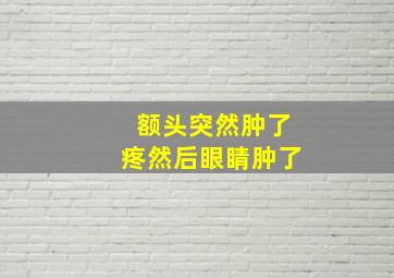 额头突然肿了疼然后眼睛肿了