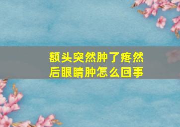 额头突然肿了疼然后眼睛肿怎么回事