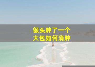 额头肿了一个大包如何消肿