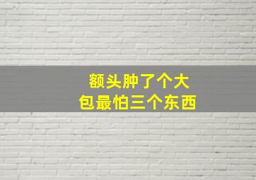 额头肿了个大包最怕三个东西