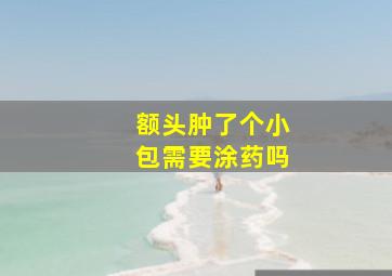 额头肿了个小包需要涂药吗