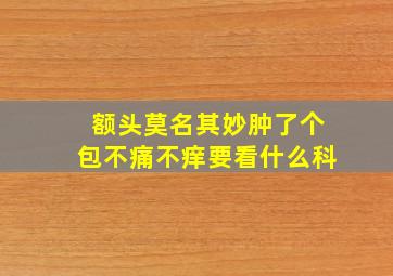 额头莫名其妙肿了个包不痛不痒要看什么科