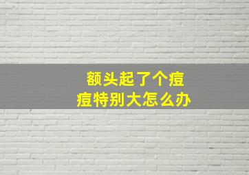 额头起了个痘痘特别大怎么办