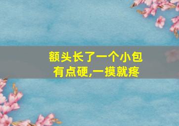 额头长了一个小包有点硬,一摸就疼