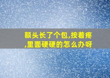 额头长了个包,按着疼,里面硬硬的怎么办呀