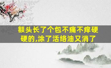 额头长了个包不痛不痒硬硬的,涂了活络油又消了