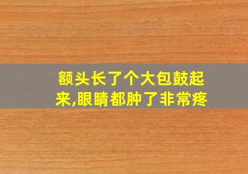 额头长了个大包鼓起来,眼睛都肿了非常疼