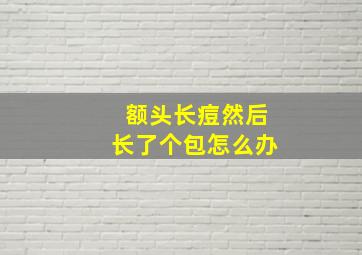 额头长痘然后长了个包怎么办