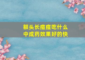 额头长痘痘吃什么中成药效果好的快