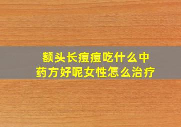 额头长痘痘吃什么中药方好呢女性怎么治疗